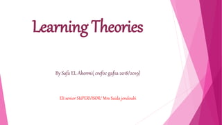 Learning Theories
By Safa EL Akermi( crefoc gafsa 2018/2019)
Elt senior SUPERVISOR/ Mrs Saida jendoubi
 