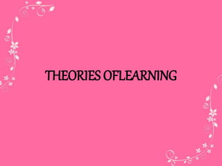 THEORIES OFLEARNING
 