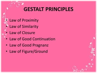 GESTALT PRINCIPLES
• Law of Proximity
• Law of Similarity
• Law of Closure
• Law of Good Continuation
• Law of Good Pragnanz
• Law of Figure/Ground
 