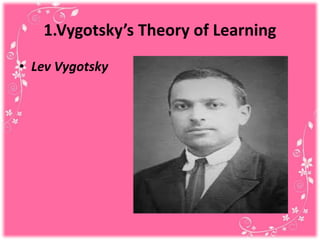 1.Vygotsky’s Theory of Learning
• Lev Vygotsky
 
