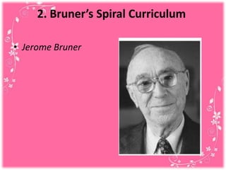 2. Bruner’s Spiral Curriculum
• Jerome Bruner
 