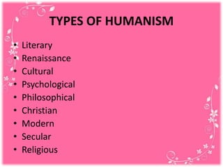 TYPES OF HUMANISM
• Literary
• Renaissance
• Cultural
• Psychological
• Philosophical
• Christian
• Modern
• Secular
• Religious
 
