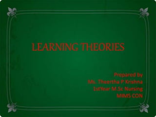 LEARNING THEORIES
Prepared by
Ms. Theertha P Krishna
1stYear M.Sc Nursing
MIMS CON
 