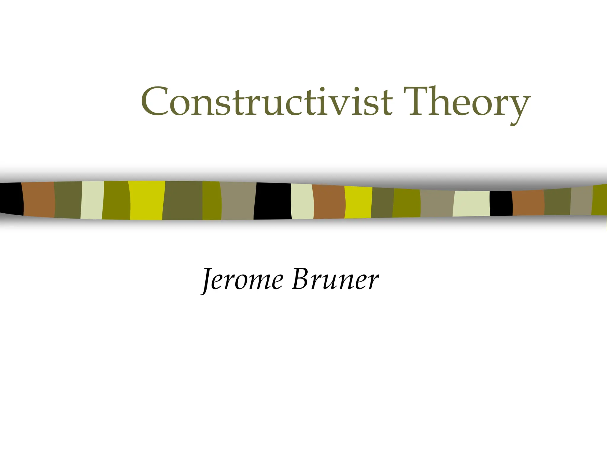 Constructivist Theory
Jerome Bruner
 
