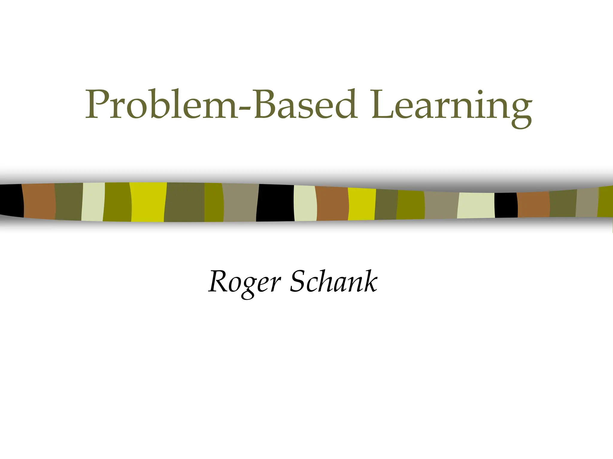 Problem-Based Learning
Roger Schank
 