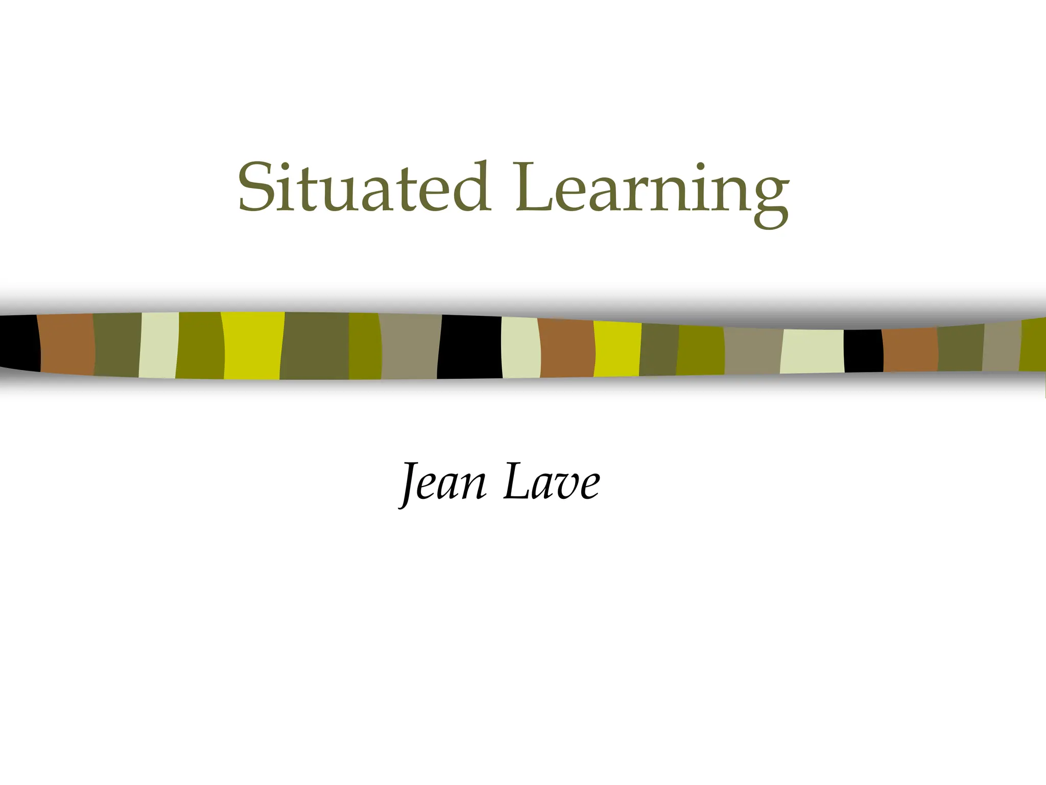 Situated Learning
Jean Lave
 