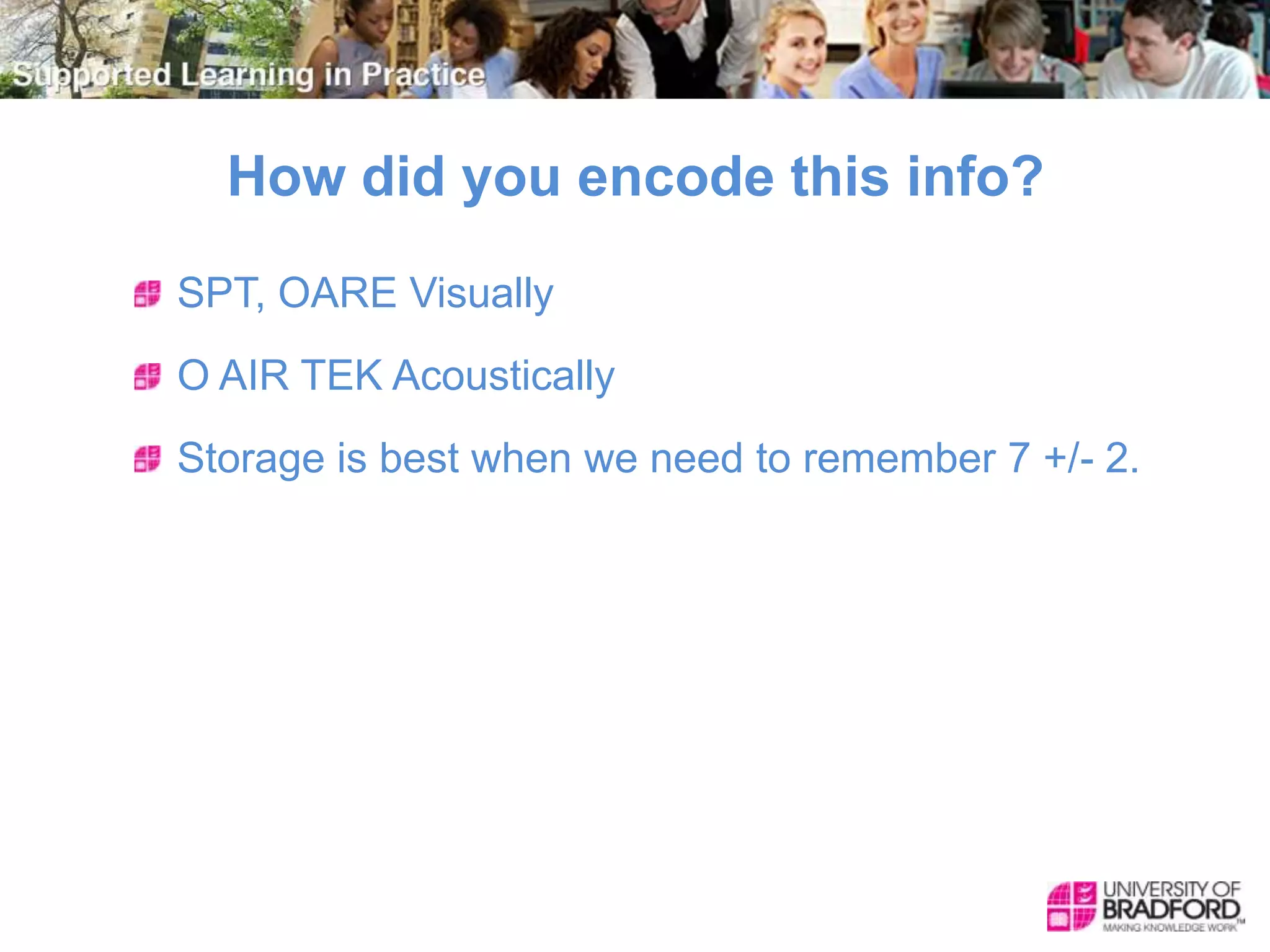How did you encode this info?
SPT, OARE Visually
O AIR TEK Acoustically
Storage is best when we need to remember 7 +/- 2.
 