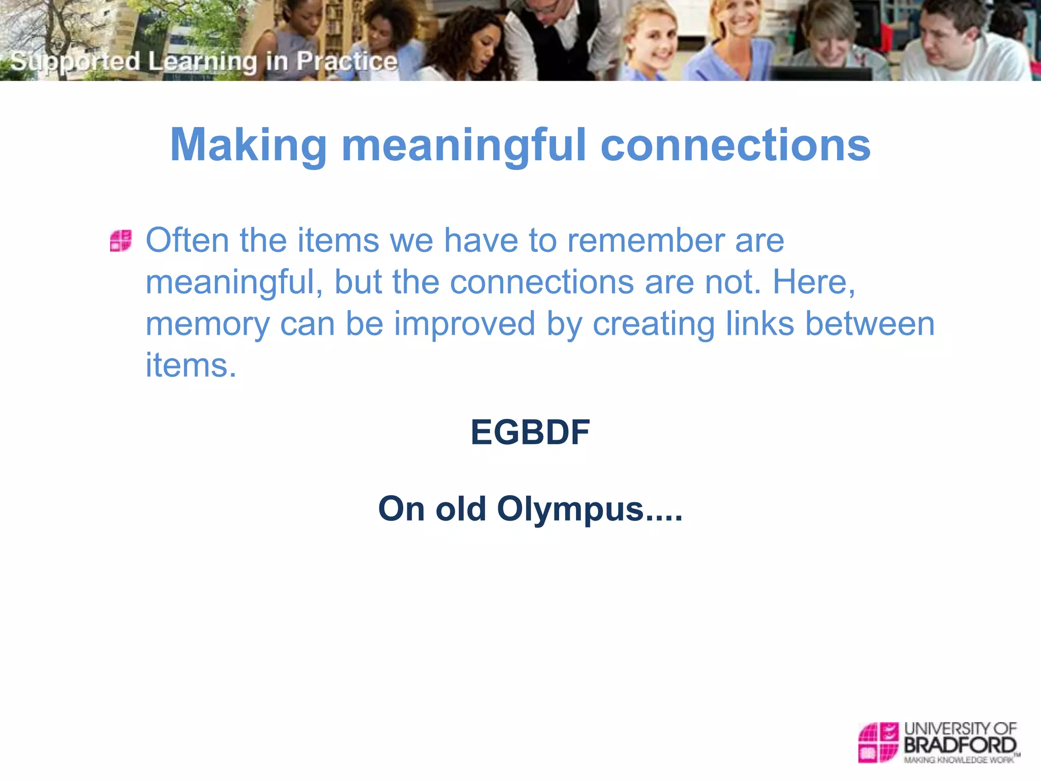 Making meaningful connections
Often the items we have to remember are
meaningful, but the connections are not. Here,
memory can be improved by creating links between
items.
EGBDF
On old Olympus....
 