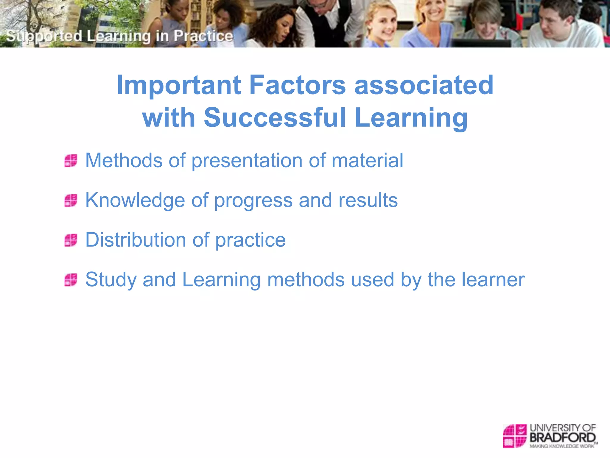 Important Factors associated
with Successful Learning
Methods of presentation of material
Knowledge of progress and results
Distribution of practice
Study and Learning methods used by the learner
 