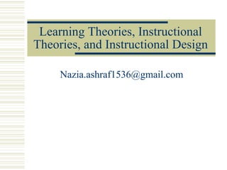 Learning Theories, Instructional
Theories, and Instructional Design
Nazia.ashraf1536@gmail.com
 