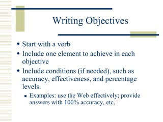 Writing Objectives
 Start with a verb
 Include one element to achieve in each
objective
 Include conditions (if needed)...