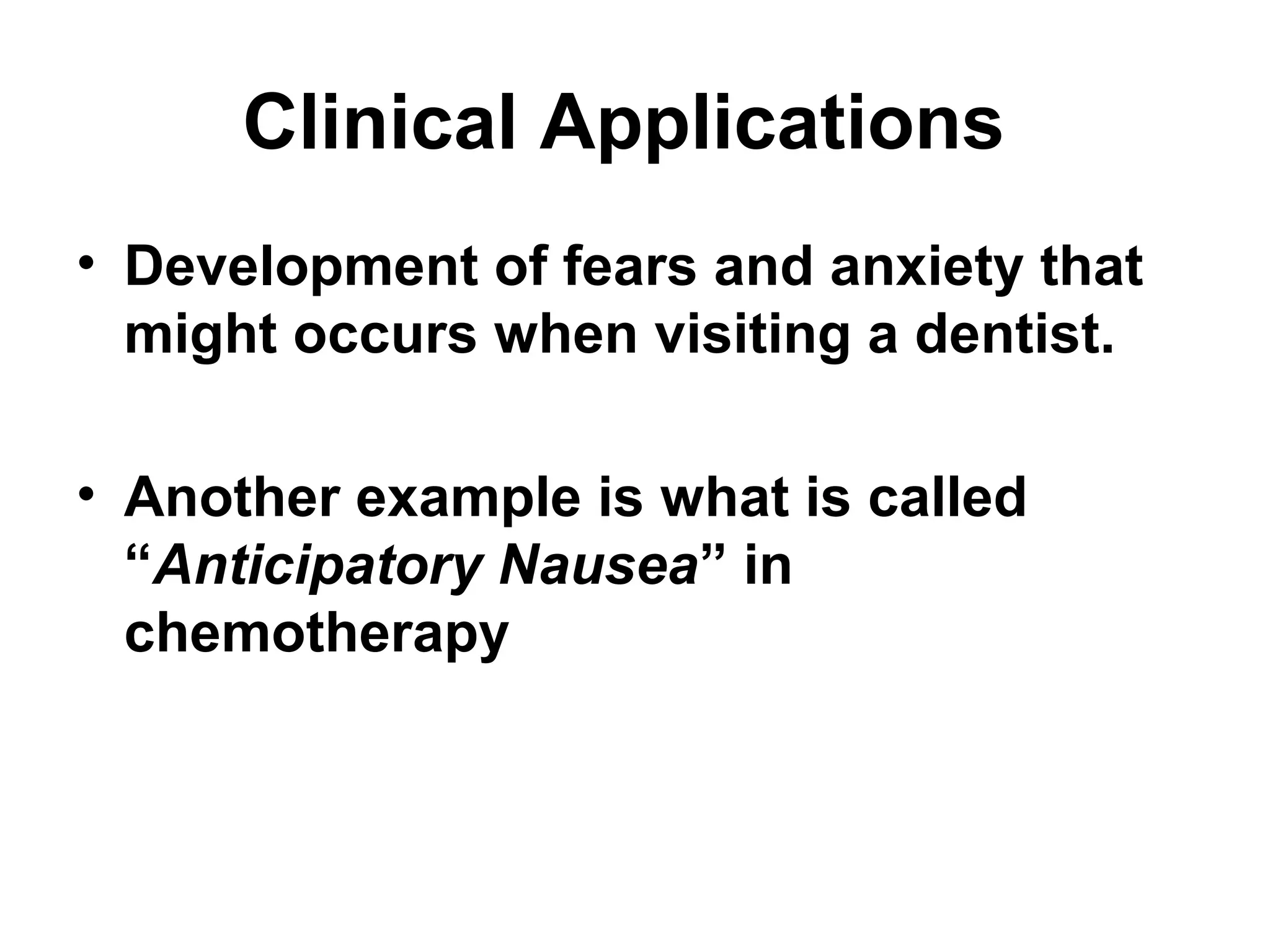 Clinical Applications
• Development of fears and anxiety that
might occurs when visiting a dentist.
• Another example is what is called
“Anticipatory Nausea” in
chemotherapy
 