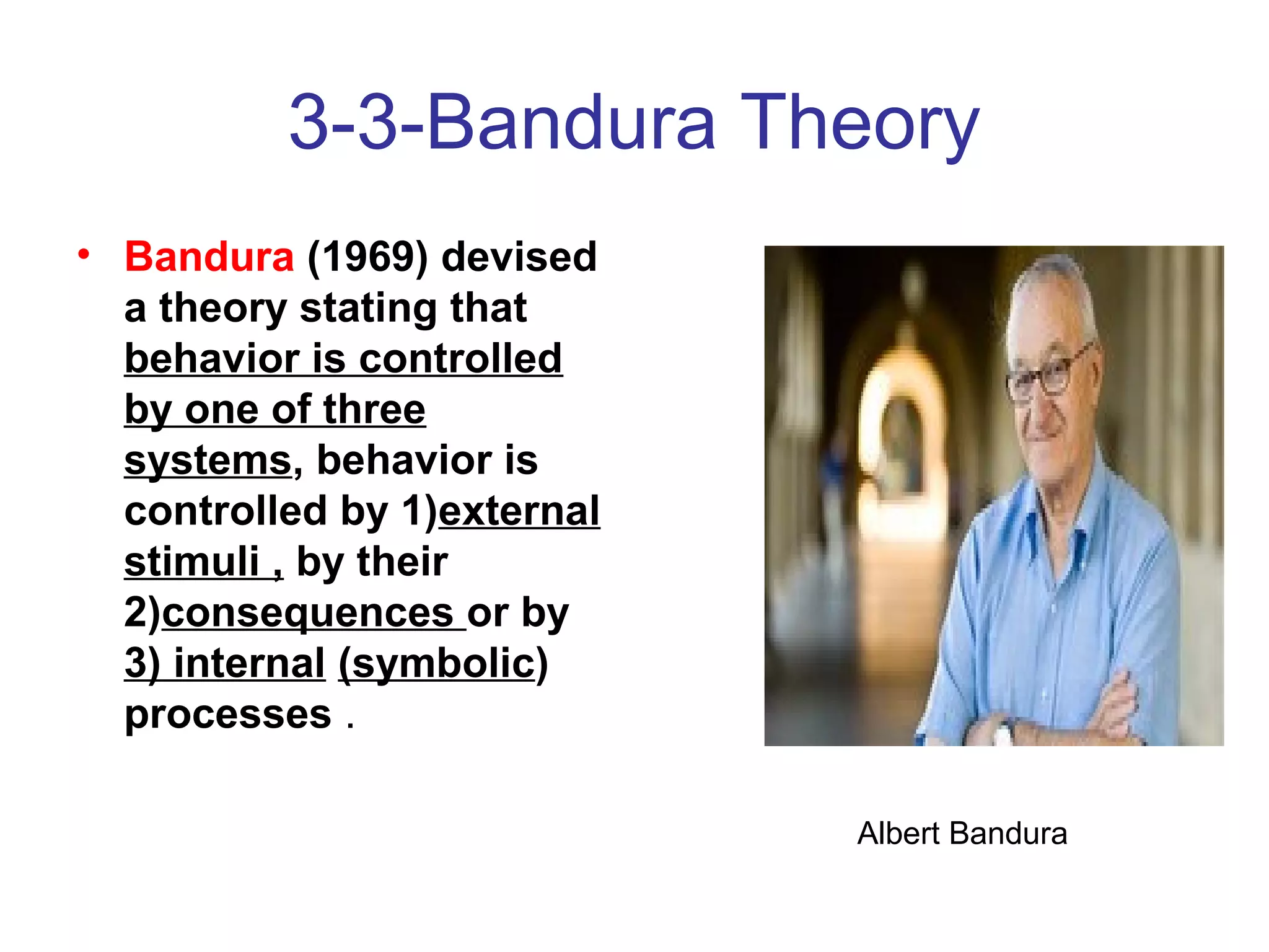 3-3-Bandura Theory
• Bandura (1969) devised
a theory stating that
behavior is controlled
by one of three
systems, behavior is
controlled by 1)external
stimuli , by their
2)consequences or by
3) internal (symbolic)
processes .
Albert Bandura
 