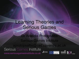 Learning Theories and Serious Games Dr Aristidis Protopsaltis Serious Games Institute [email_address] 