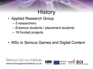 History Applied Research Group 5 researchers Erasmus students / placement students  19 funded projects MSc in Serious Games and Digital Content 