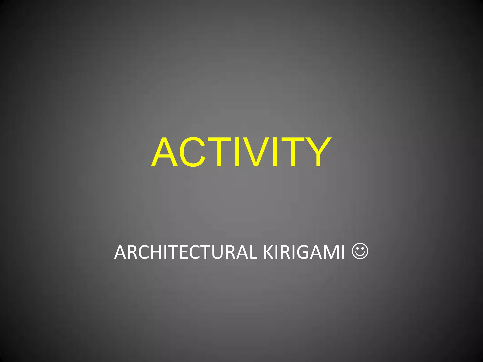 ACTIVITY
ARCHITECTURAL KIRIGAMI 

 