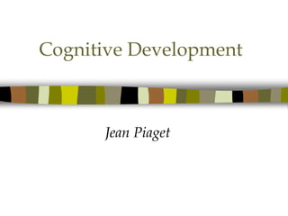 Cognitive Development
Jean Piaget
 