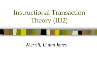 Instructional Transaction
Theory (ID2)
Merrill, Li and Jones
 