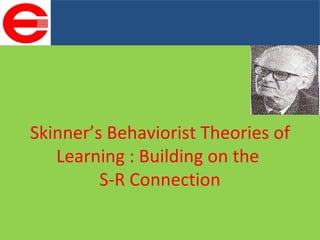 Skinner’s Behaviorist Theories of Learning : Building on the  S-R Connection 