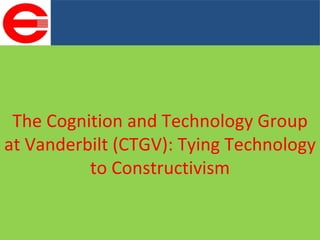 The Cognition and Technology Group at Vanderbilt (CTGV): Tying Technology to Constructivism 