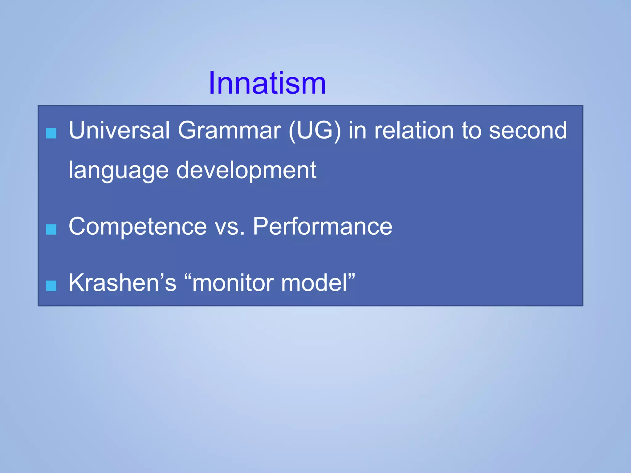■ Universal Grammar (UG) in relation to second
language development
■ Competence vs. Performance
■ Krashen’s “monitor model”
Innatism
 