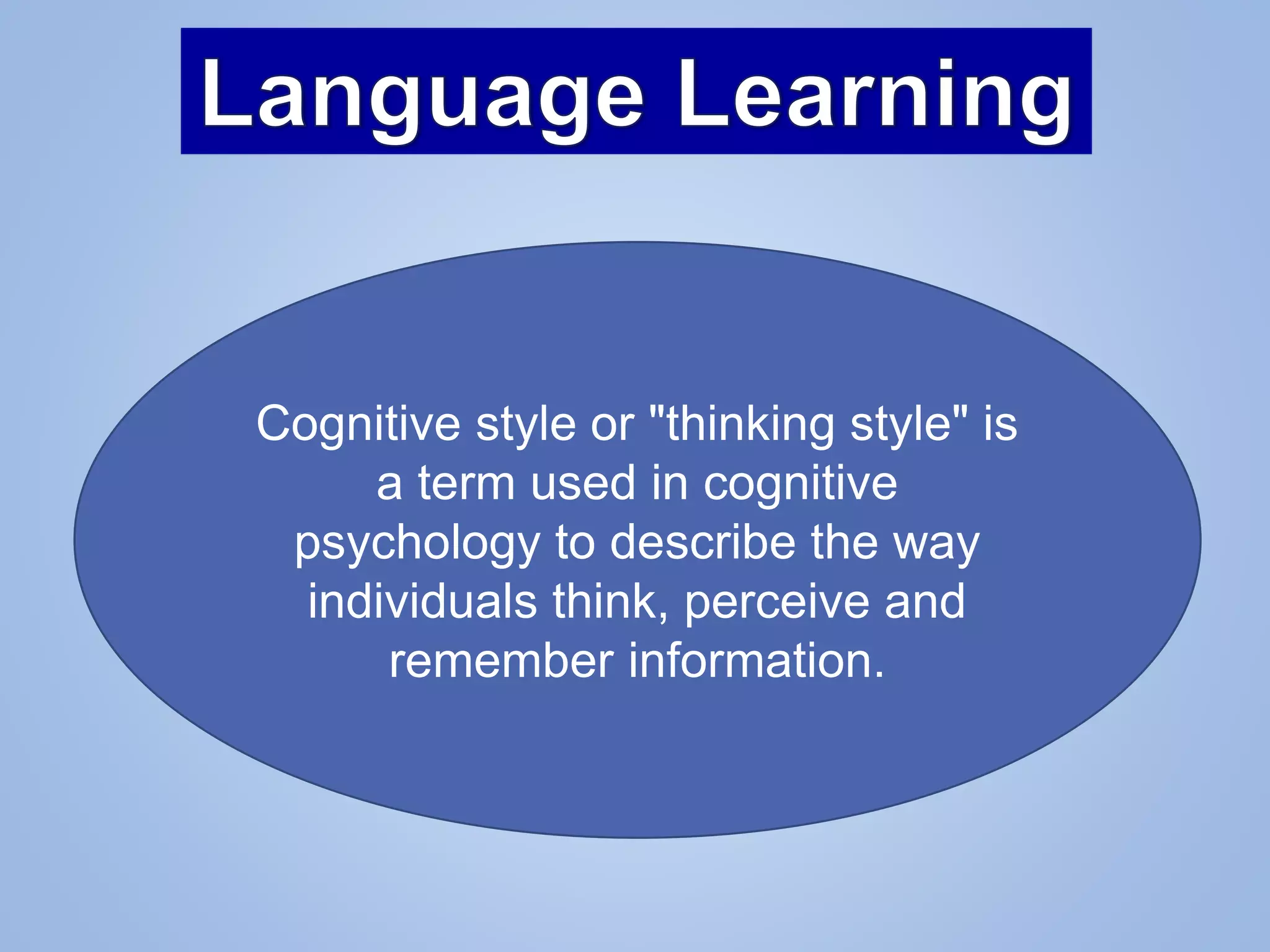 Cognitive style or "thinking style" is
a term used in cognitive
psychology to describe the way
individuals think, perceive and
remember information.
 