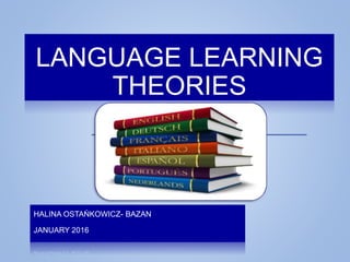 LANGUAGE LEARNING
THEORIES
HALINA OSTAŃKOWICZ- BAZAN
JANUARY 2016
 