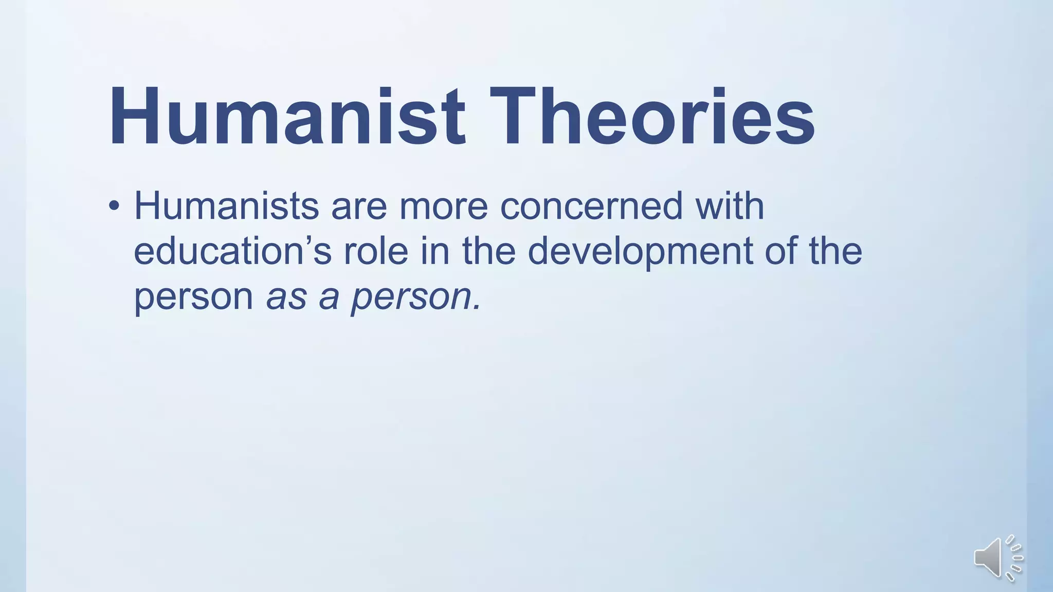 Humanist Theories
• Humanists are more concerned with
education’s role in the development of the
person as a person.
 