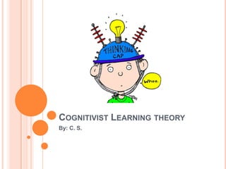 Cognitivist Learning theory By: C. S. 