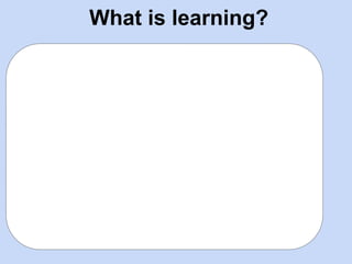 What is learning?
 