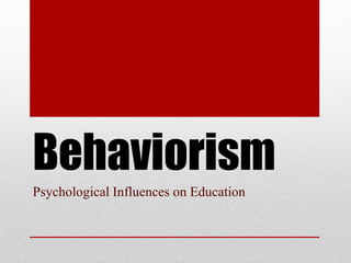 Behaviorism
Psychological Influences on Education
 
