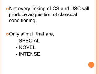 Not every linking of CS and USC will
 produce acquisition of classical
 conditioning.

Only  stimuli that are,
    - SPECIAL
    - NOVEL
    - INTENSE
 
