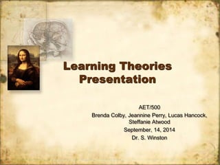 Learning Theories 
Presentation 
AET/500 
Brenda Colby, Jeannine Perry, Lucas Hancock, 
Steffanie Atwood 
September, 14, 2014 
Dr. S. Winston 
 