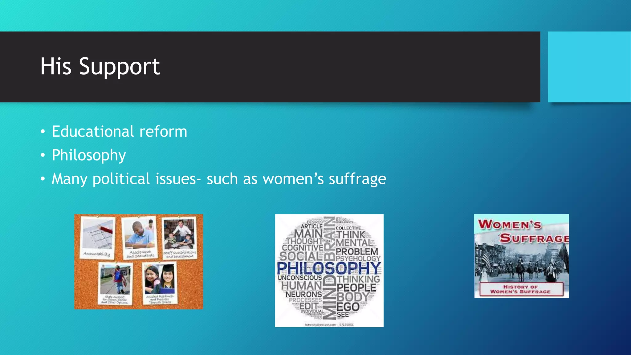 His Support
• Educational reform
• Philosophy
• Many political issues- such as women’s suffrage
 
