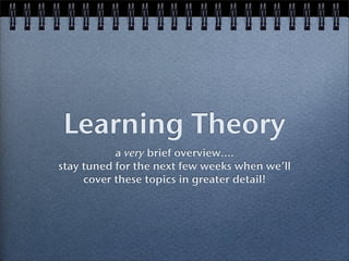 Learning Theory
           a very brief overview....
stay tuned for the next few weeks when we’ll
     cover these topics in greater detail!
 