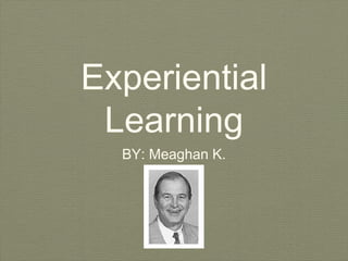 Experiential
Learning
BY: Meaghan K.
 