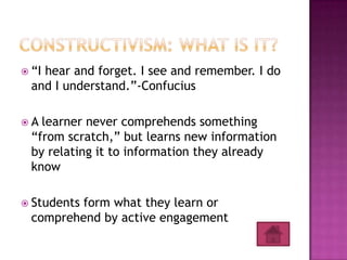  “Ihear and forget. I see and remember. I do
  and I understand.”-Confucius

A  learner never comprehends something
  “from scratch,” but learns new information
  by relating it to information they already
  know

 Students
         form what they learn or
  comprehend by active engagement
 