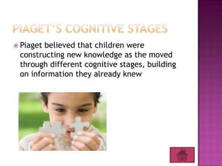  Piagetbelieved that children were
 constructing new knowledge as the moved
 through different cognitive stages, building
 on information they already knew
 