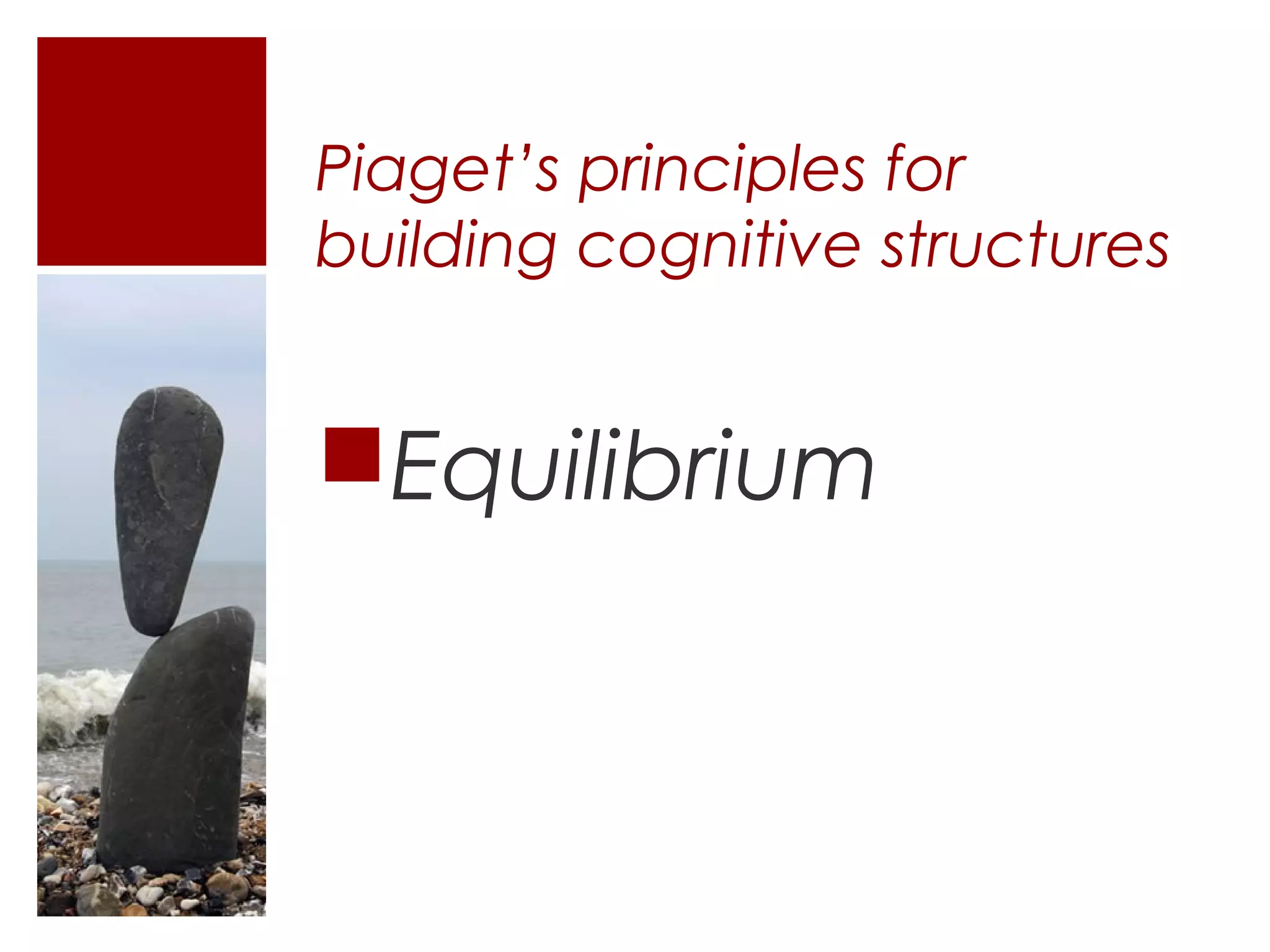 Piaget’s principles for
building cognitive structures


Equilibrium
 