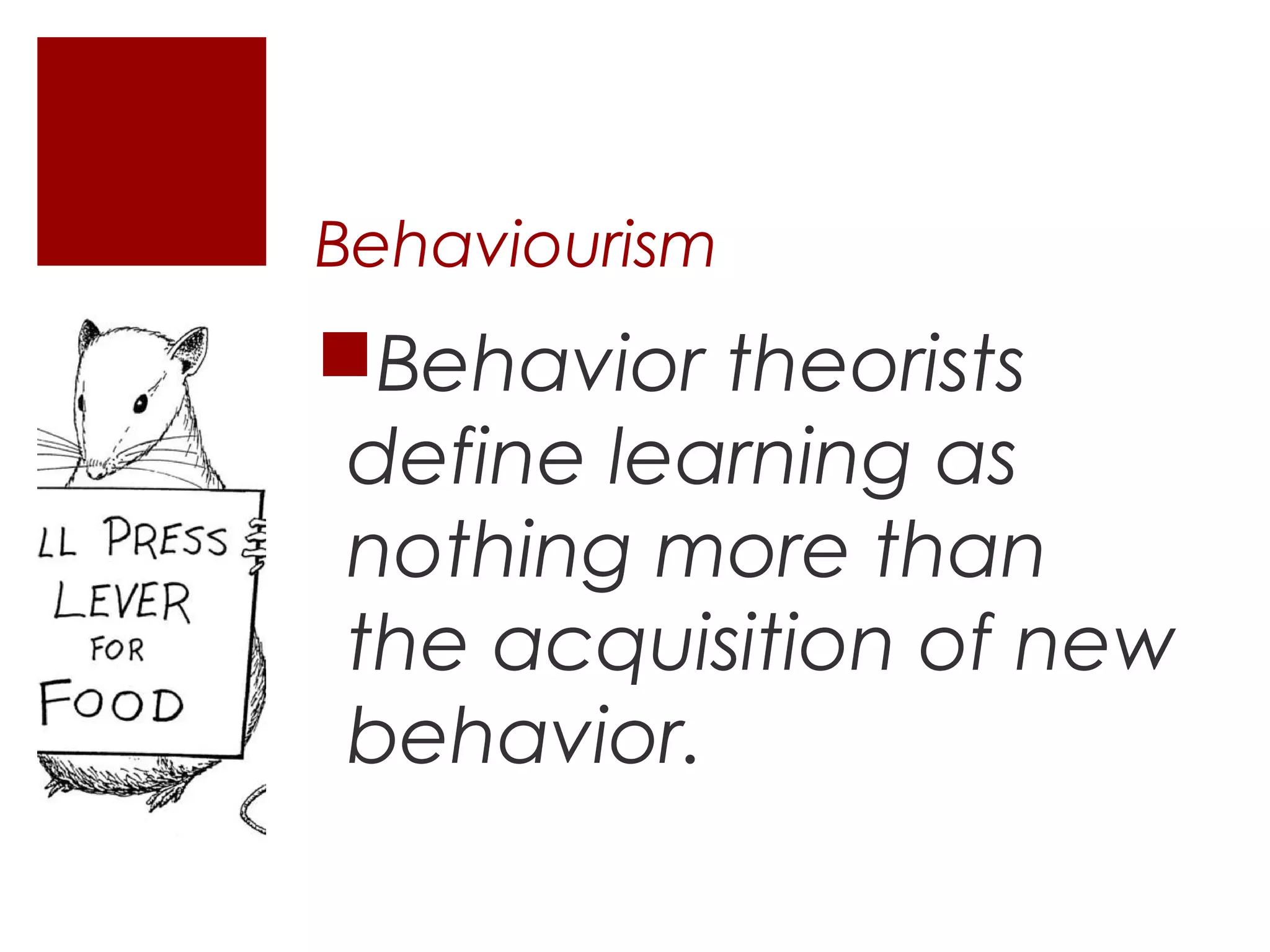 Behaviourism
Behavior theorists
 define learning as
 nothing more than
 the acquisition of new
 behavior.
 