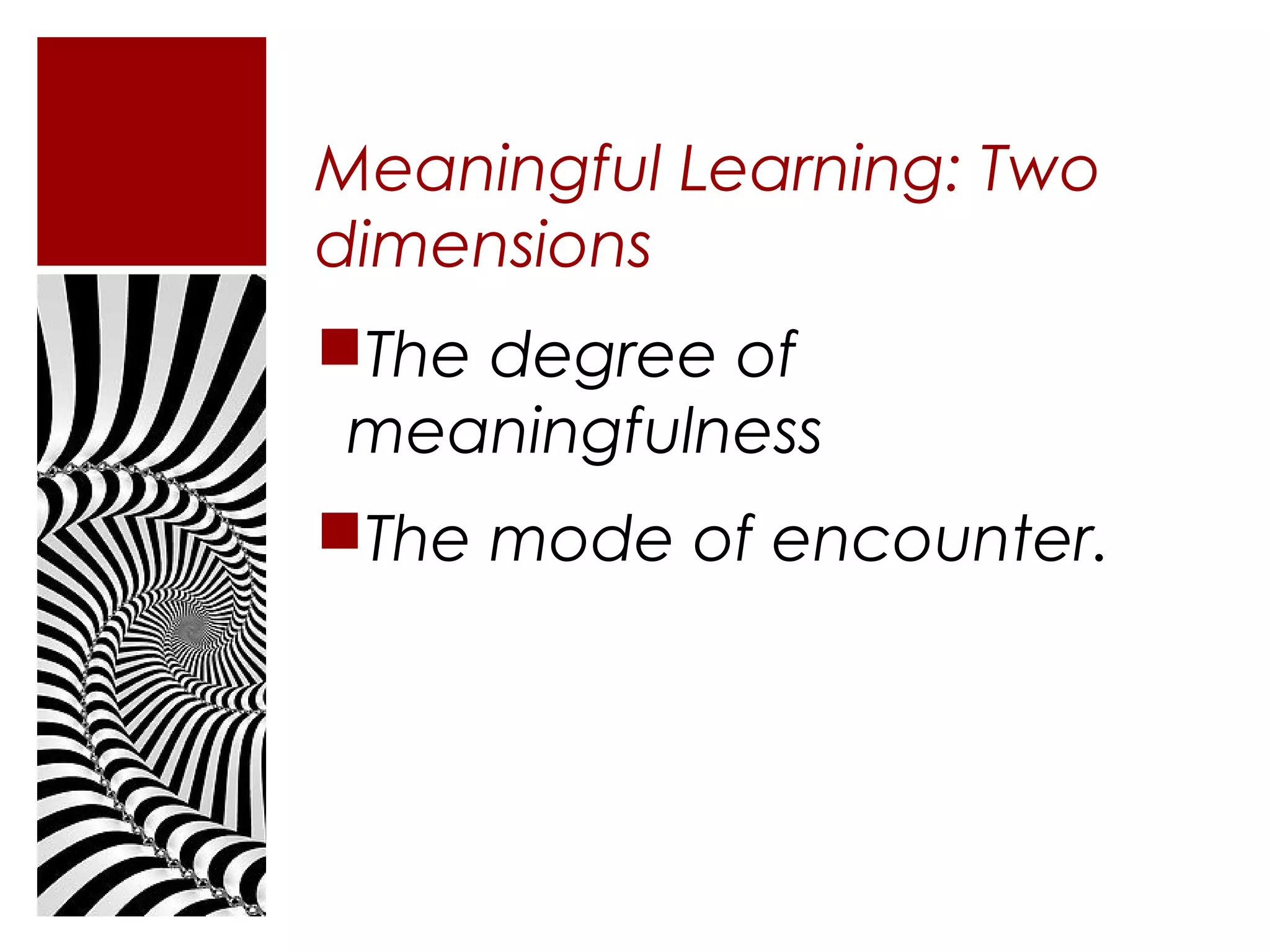 Meaningful Learning: Two
dimensions
The degree of
 meaningfulness
The mode of encounter.
 