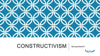CONSTRUCTIVISM   Springmeteam4

                                 Continue
 