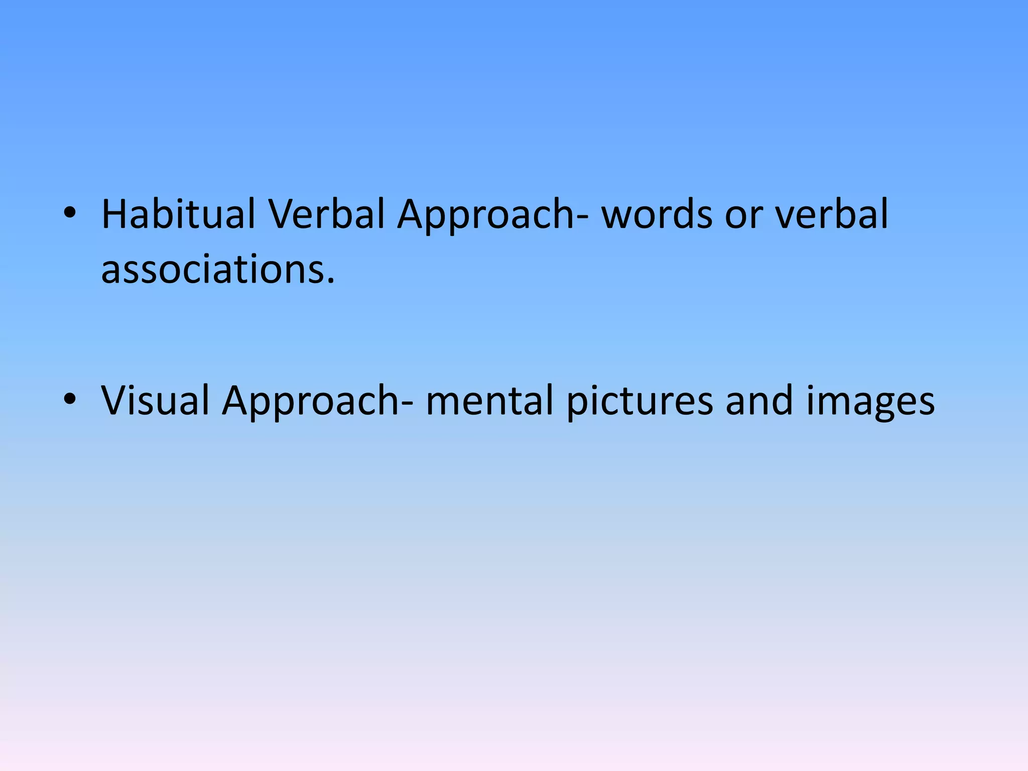 • Habitual Verbal Approach- words or verbal
associations.
• Visual Approach- mental pictures and images
 