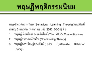 ทฤษฎีพฤติกรรมนิยม
ทฤษฎีพฤติกรรมนิยม (Behavioral Learning Theories)แนวคิดที่
สาคัญ 3 แนวคิด (ทิศนา แขมณี (2545: 50-51) คือ
...