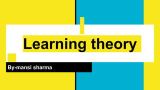 Learning theory
By-mansi sharma
 