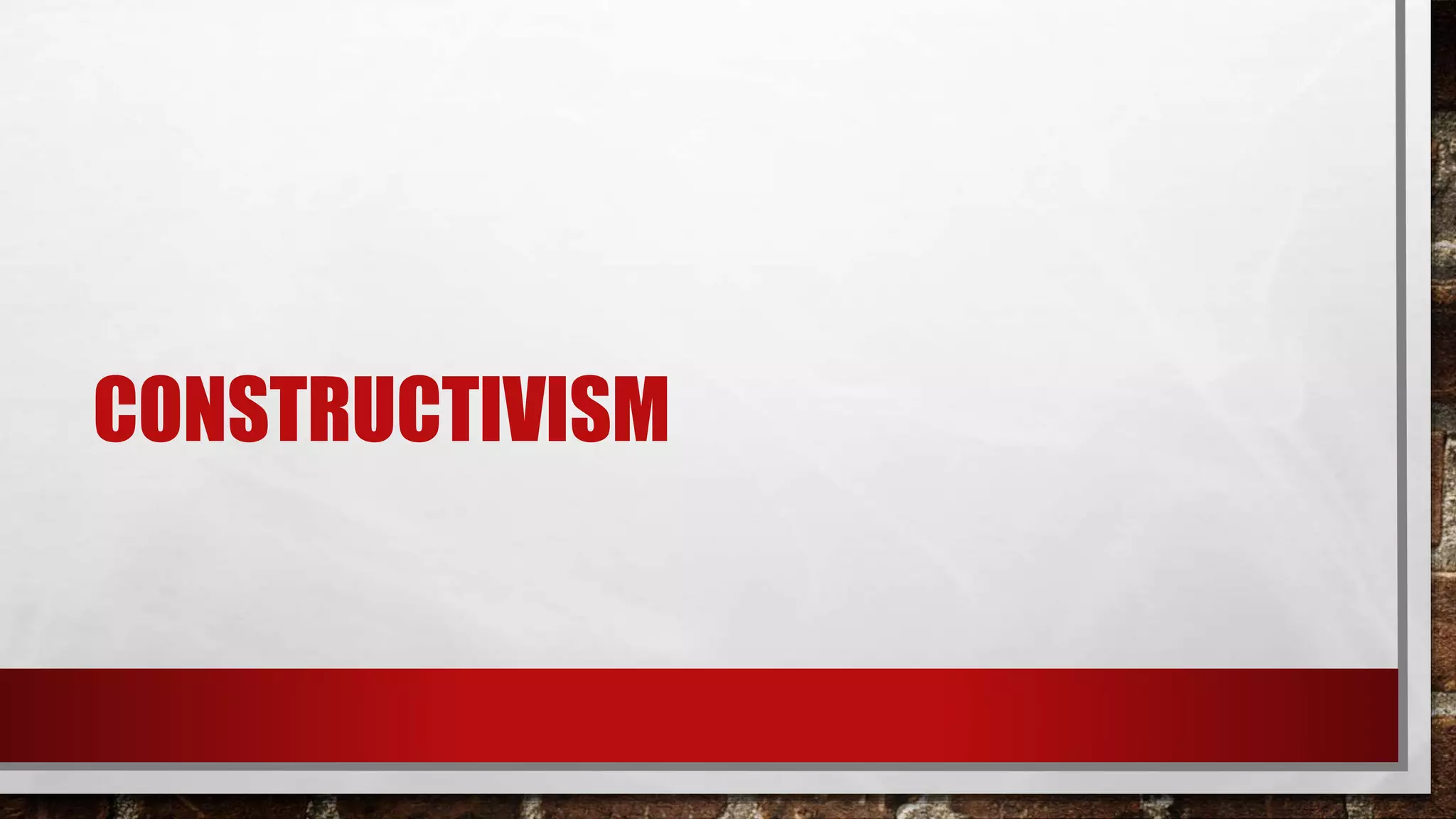 CONSTRUCTIVISM
 