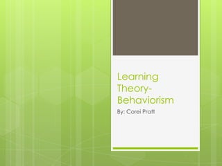 Learning
Theory-
Behaviorism
By: Corei Pratt
 