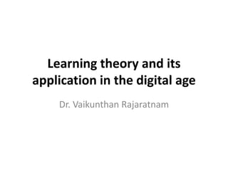 Learning theory and its
application in the digital age
Dr. Vaikunthan Rajaratnam
 