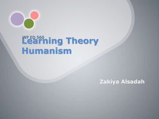 WF ED 560
Learning Theory
Humanism


                  Zakiya Alsadah
 