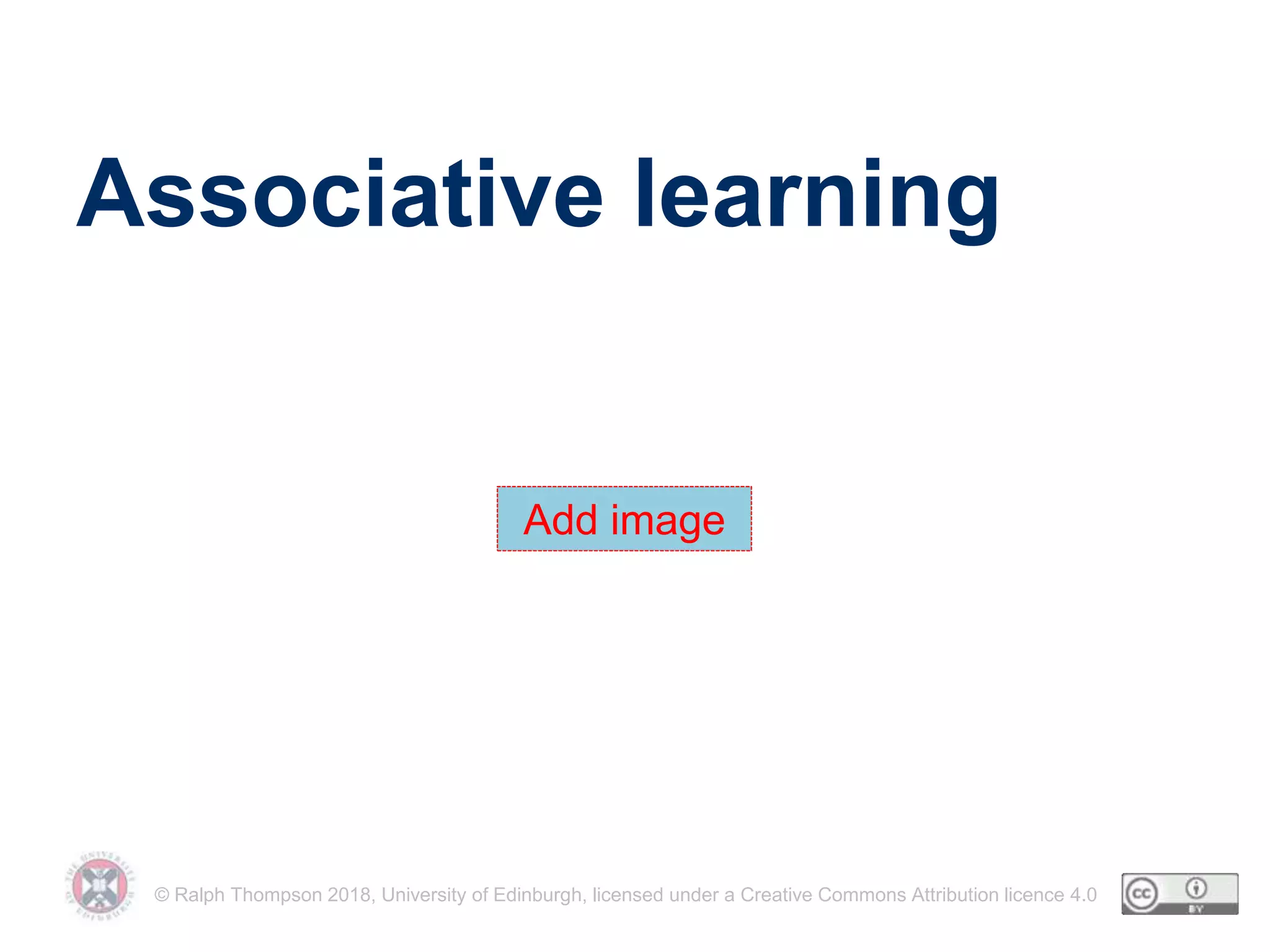 © Ralph Thompson 2018, University of Edinburgh, licensed under a Creative Commons Attribution licence 4.0
Associative learning
Add image
 